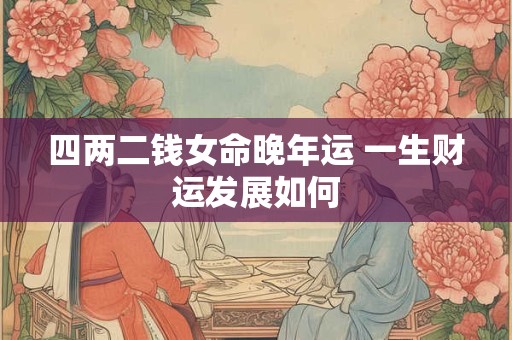 四两二钱女命晚年运 一生财运发展如何