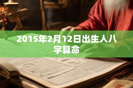 2015年2月12日出生人八字算命