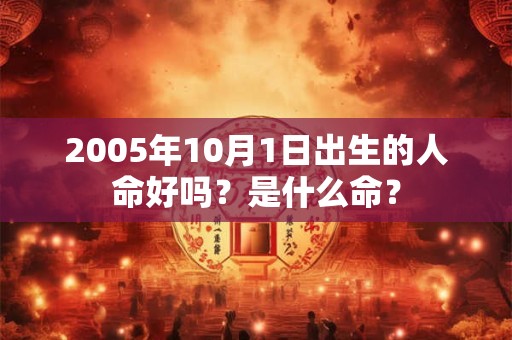 2005年10月1日出生的人命好吗？是什么命？