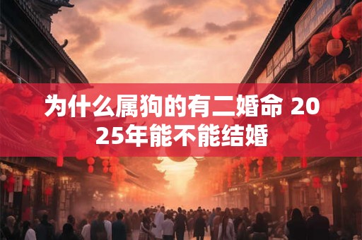为什么属狗的有二婚命 2026年能不能结婚