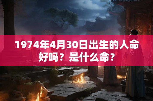 1974年4月30日出生的人命好吗？是什么命？