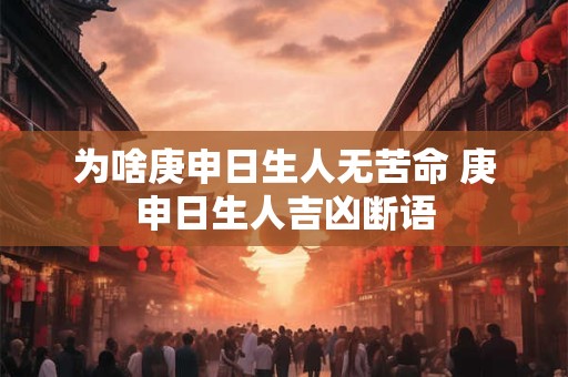 为啥庚申日生人无苦命 庚申日生人吉凶断语