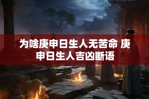 为啥庚申日生人无苦命 庚申日生人吉凶断语