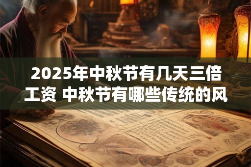 2025年中秋节有几天三倍工资 中秋节有哪些传统的风俗