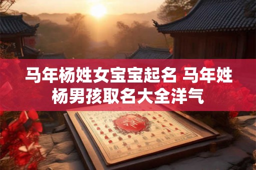 马年杨姓女宝宝起名 马年姓杨男孩取名大全洋气