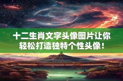 十二生肖文字头像图片让你轻松打造独特个性头像! 十二生肖文字头像图片让你轻松打造独特个性头像!
