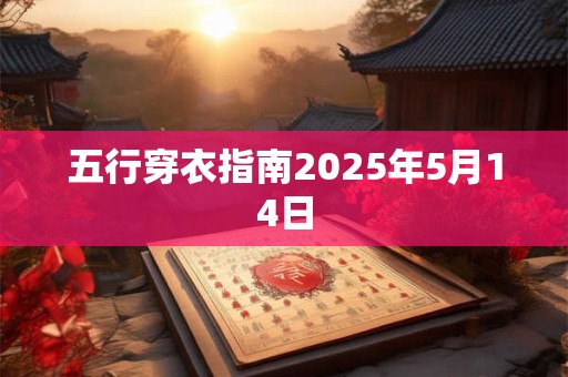 五行穿衣指南2025年5月14日