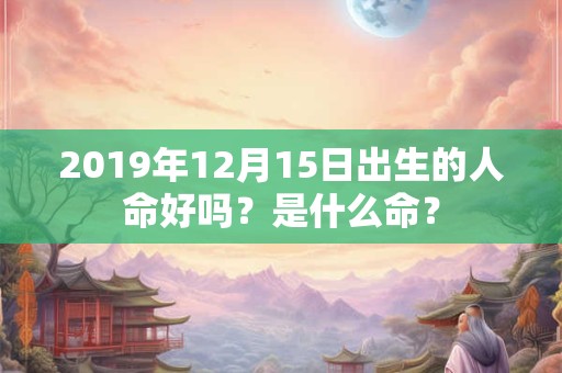 2019年12月15日出生的人命好吗？是什么命？