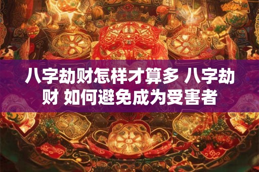 八字劫财怎样才算多 八字劫财 如何避免成为受害者