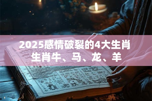 2026感情破裂的4大生肖 生肖牛、马、龙、羊