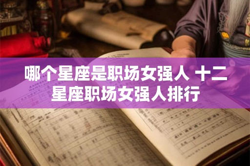哪个星座是职场女强人 十二星座职场女强人排行