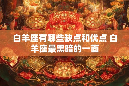 白羊座有哪些缺点和优点 白羊座最黑暗的一面