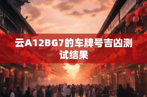 云A12BG7的车牌号吉凶测试结果