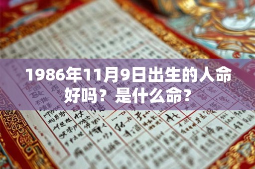 1986年11月9日出生的人命好吗？是什么命？