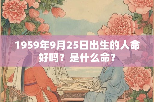 1959年9月25日出生的人命好吗？是什么命？