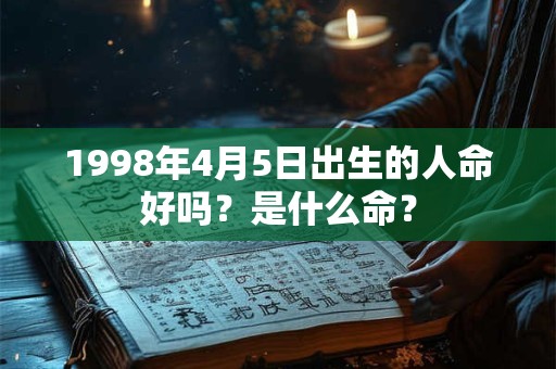 1998年4月5日出生的人命好吗？是什么命？