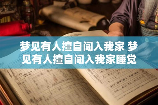 梦见有人擅自闯入我家 梦见有人擅自闯入我家睡觉