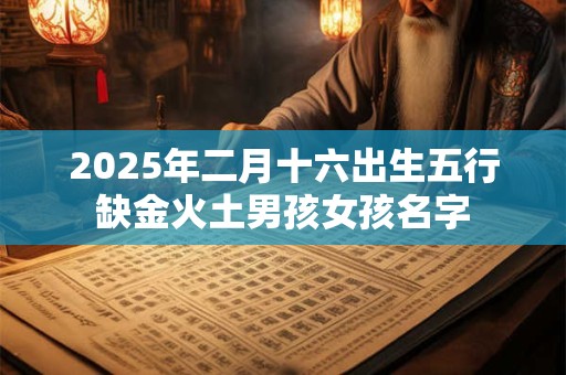 2025年二月十六出生五行缺金火土男孩女孩名字