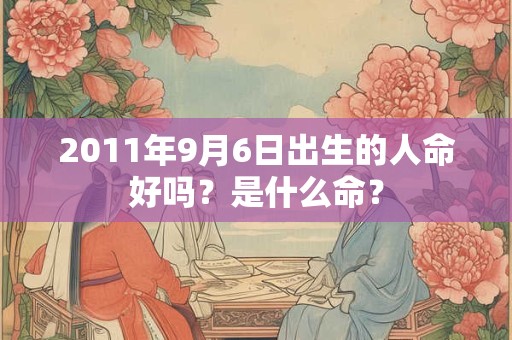 2011年9月6日出生的人命好吗？是什么命？