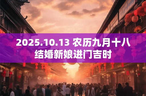 2025.10.13 农历九月十八结婚新娘进门吉时
