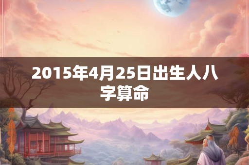 2015年4月25日出生人八字算命