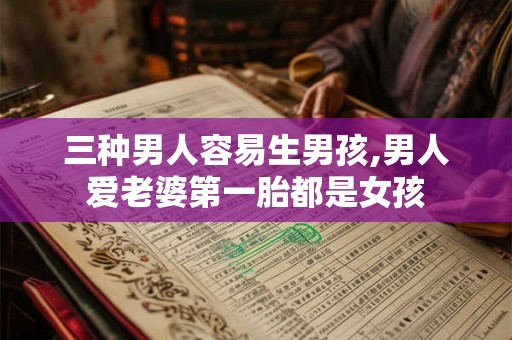 三种男人容易生男孩,男人爱老婆第一胎都是女孩