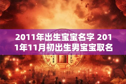 2011年出生宝宝名字 2011年11月初出生男宝宝取名