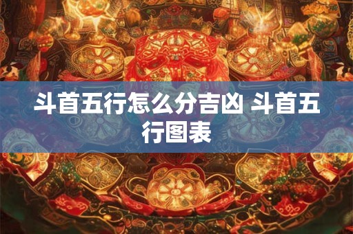 斗首五行怎么分吉凶 斗首五行图表