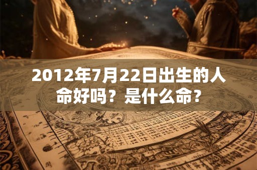 2012年7月22日出生的人命好吗？是什么命？