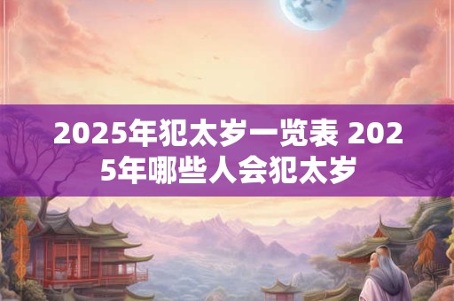 2025年犯太岁一览表 2025年哪些人会犯太岁