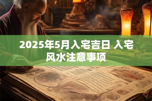 2025年5月入宅吉日 入宅风水注意事项