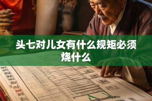 头七对儿女有什么规矩必须烧什么