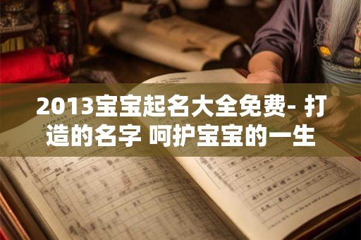 2013宝宝起名大全免费- 打造的名字 呵护宝宝的一生 2013宝宝起名大全免费- 打造的名字 呵护宝宝的一生
