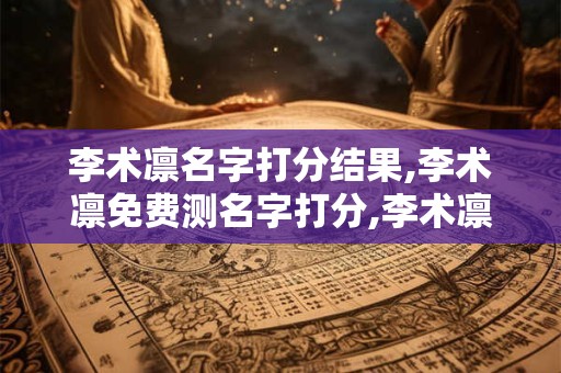 李术凛名字打分结果,李术凛免费测名字打分,李术凛周易免费测名字打分