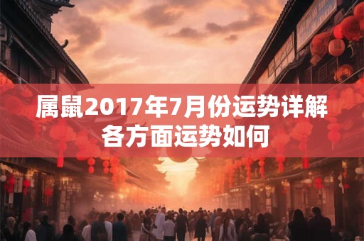 属鼠2017年7月份运势详解 各方面运势如何