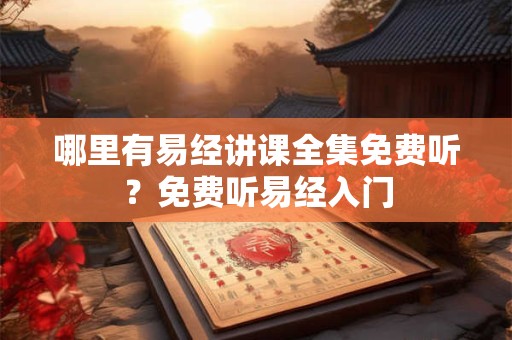 哪里有易经讲课全集免费听？免费听易经入门