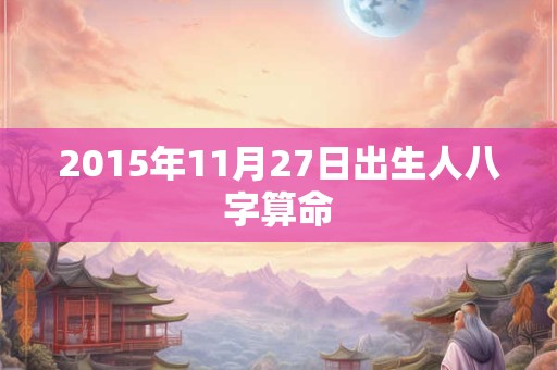 2015年11月27日出生人八字算命