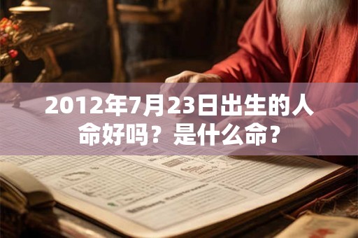 2012年7月23日出生的人命好吗？是什么命？