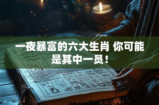 一夜暴富的六大生肖 你可能是其中一员！