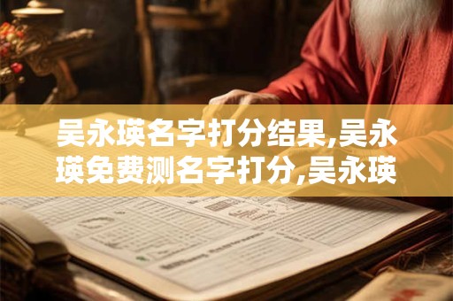 吴永瑛名字打分结果,吴永瑛免费测名字打分,吴永瑛周易免费测名字打分