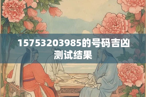 15753203985的号码吉凶测试结果