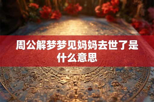 周公解梦梦见妈妈去世了是什么意思