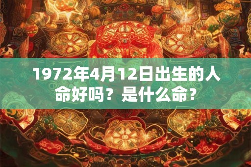 1972年4月12日出生的人命好吗？是什么命？
