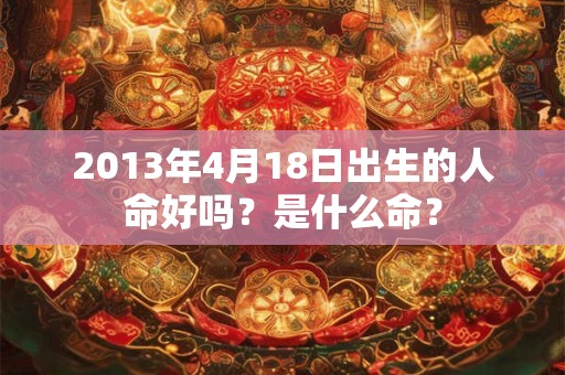 2013年4月18日出生的人命好吗？是什么命？