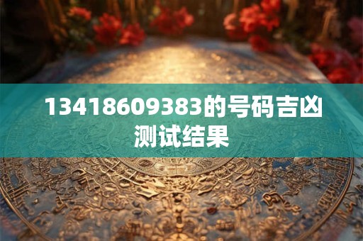 13418609383的号码吉凶测试结果