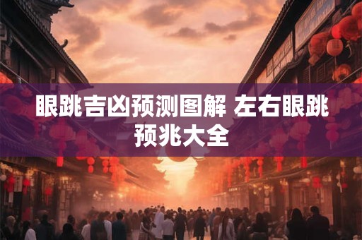 眼跳吉凶预测图解 左右眼跳预兆大全