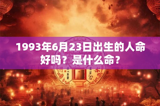 详细阅读:1993年6月23日出生的人命好吗?是什么命? 1993年6月23日出生的人命好吗?是什么命?