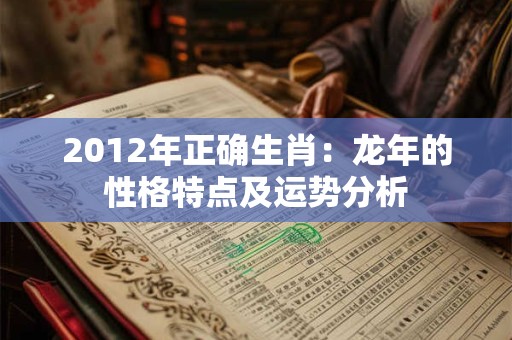 2012年正确生肖：龙年的性格特点及运势分析