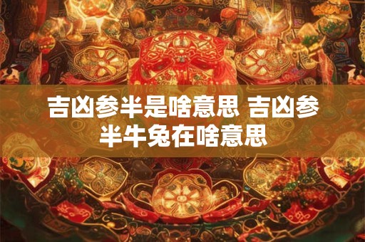 吉凶参半是啥意思 吉凶参半牛兔在啥意思