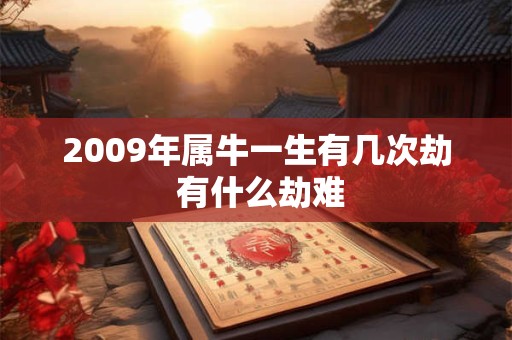 详细阅读:2009年属牛一生有几次劫 有什么劫难 2009年属牛一生有几次劫 有什么劫难